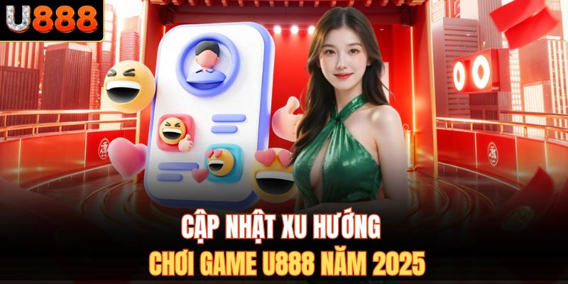 Cập nhật xu hướng chơi game U888 năm 2025