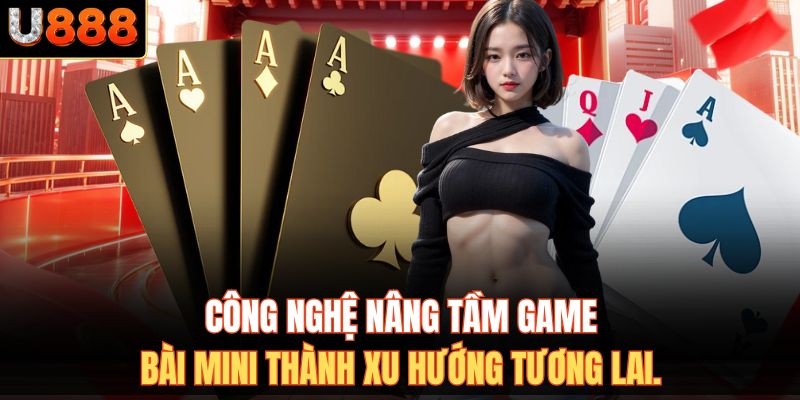 Công nghệ nâng tầm game bài mini thành xu hướng tương lai.
