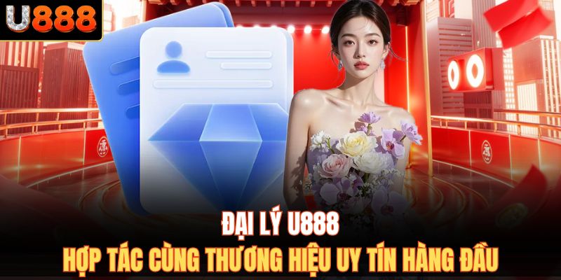 Đại Lý U888 – Hợp Tác Cùng Thương Hiệu Uy Tín Hàng Đầu