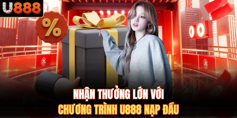 Nhận thưởng lớn với chương trình U888 nạp đầu