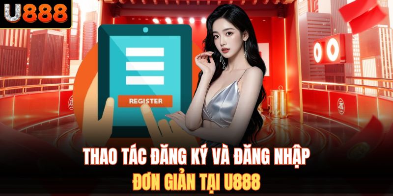 Thao tác đăng ký và đăng nhập đơn giản tại U888