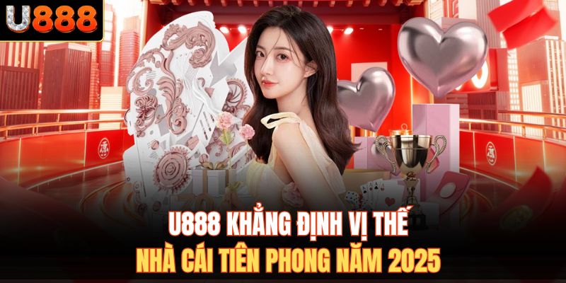 U888 khẳng định vị thế nhà cái tiên phong năm 2025