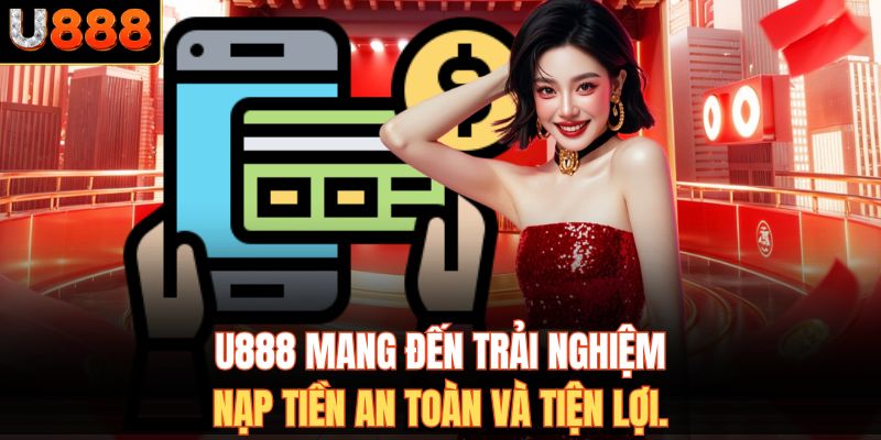 U888 mang đến trải nghiệm nạp tiền an toàn và tiện lợi.